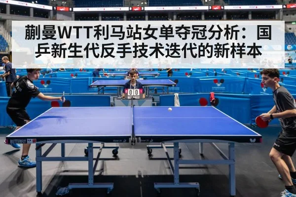 蒯曼WTT利马站女单夺冠分析:国乒新生代反手技术迭代的新样本
