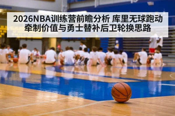 2026NBA训练营前瞻分析 库里无球跑动牵制价值与勇士替补后卫轮换思路