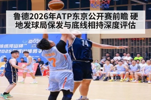 鲁德2026年ATP东京公开赛前瞻 硬地发球局保发与底线相持深度评估