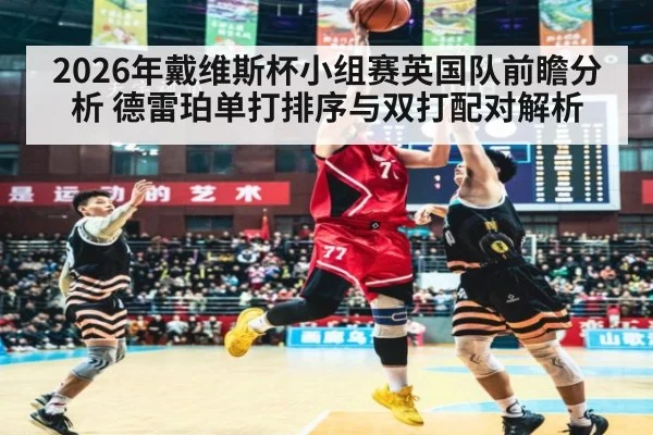 2026年戴维斯杯小组赛英国队前瞻分析 德雷珀单打排序与双打配对解析