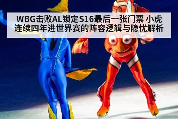 WBG击败AL锁定S16最后一张门票 小虎连续四年进世界赛的阵容逻辑与隐忧解析