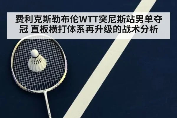 费利克斯勒布伦WTT突尼斯站男单夺冠 直板横打体系再升级的战术分析