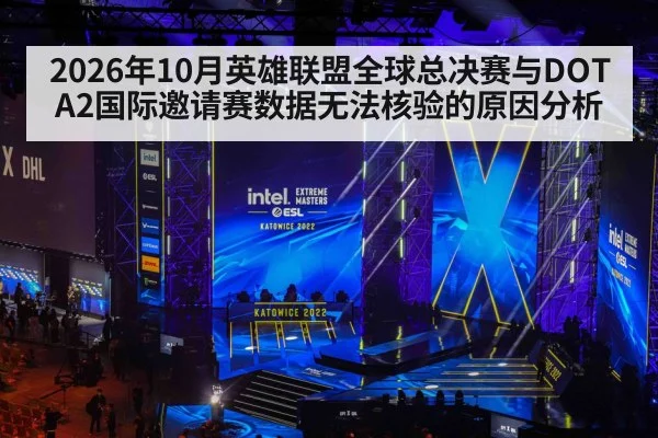 2026年10月英雄联盟全球总决赛与DOTA2国际邀请赛数据无法核验的原因分析